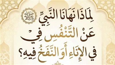 لماذا نهانا النبي ﷺ عن التنفّس في الإناء أو النفخ فيه؟